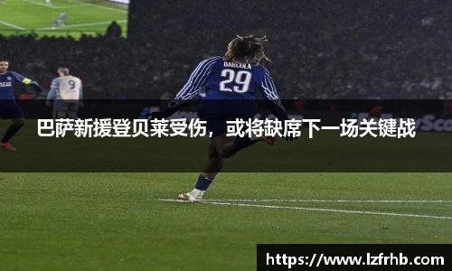 巴萨新援登贝莱受伤，或将缺席下一场关键战