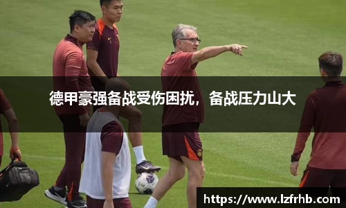 德甲豪强备战受伤困扰，备战压力山大
