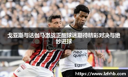 戈亚斯与达伽马激战正酣球迷期待精彩对决与绝妙进球