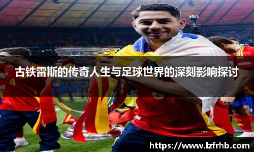 古铁雷斯的传奇人生与足球世界的深刻影响探讨