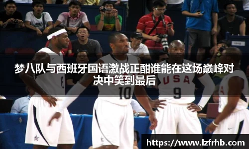 梦八队与西班牙国语激战正酣谁能在这场巅峰对决中笑到最后