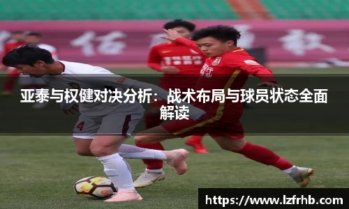 亚泰与权健对决分析：战术布局与球员状态全面解读
