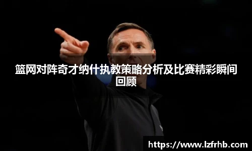 篮网对阵奇才纳什执教策略分析及比赛精彩瞬间回顾