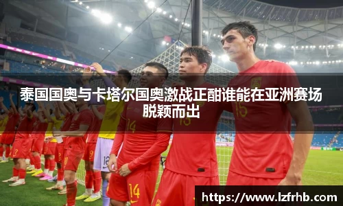 泰国国奥与卡塔尔国奥激战正酣谁能在亚洲赛场脱颖而出