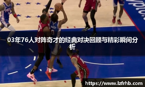 03年76人对阵奇才的经典对决回顾与精彩瞬间分析