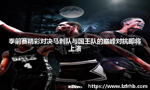 季前赛精彩对决马刺队与国王队的巅峰对抗即将上演