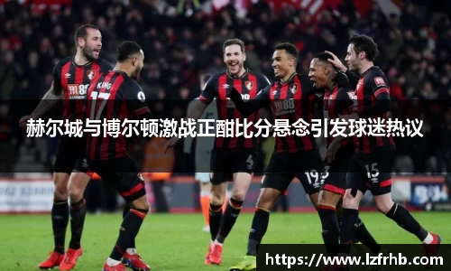 赫尔城与博尔顿激战正酣比分悬念引发球迷热议
