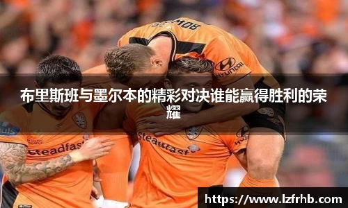 布里斯班与墨尔本的精彩对决谁能赢得胜利的荣耀
