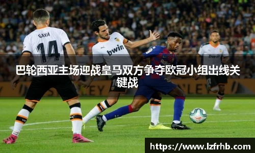 巴轮西亚主场迎战皇马双方争夺欧冠小组出线关键战