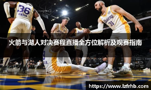 火箭与湖人对决赛程直播全方位解析及观赛指南