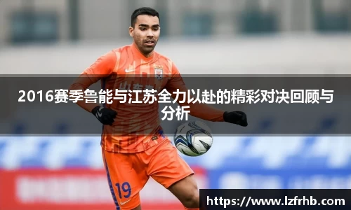 2016赛季鲁能与江苏全力以赴的精彩对决回顾与分析