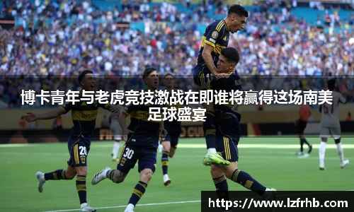 博卡青年与老虎竞技激战在即谁将赢得这场南美足球盛宴