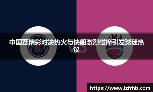 中国赛精彩对决热火与快船激烈碰撞引发球迷热议