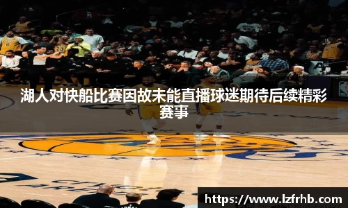 湖人对快船比赛因故未能直播球迷期待后续精彩赛事