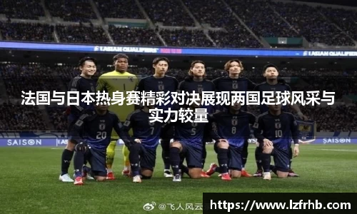法国与日本热身赛精彩对决展现两国足球风采与实力较量