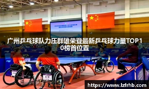 广州乒乓球队力压群雄荣登最新乒乓球力量TOP10榜首位置