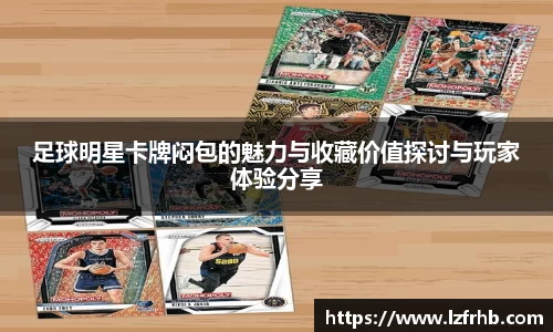 足球明星卡牌闷包的魅力与收藏价值探讨与玩家体验分享