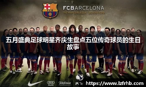 五月盛典足球明星齐庆生盘点五位传奇球员的生日故事