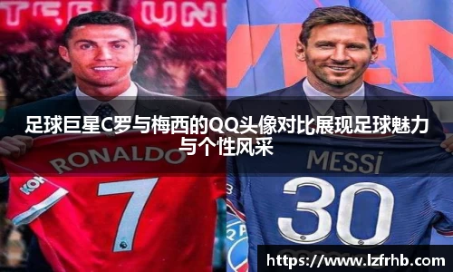 足球巨星C罗与梅西的QQ头像对比展现足球魅力与个性风采